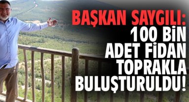 Başkan Saygılı: 100 bin adet fidan toprakla buluşturuldu!