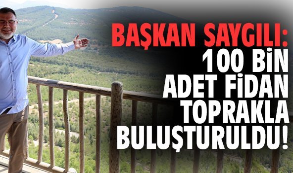 Başkan Saygılı: 100 bin adet fidan toprakla buluşturuldu!