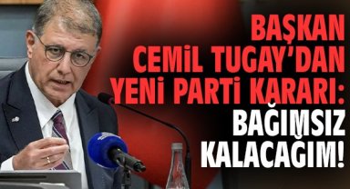 Başkan Tugay’dan yeni parti kararı: Bağımsız kalacağım!