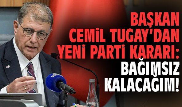 Başkan Tugay’dan yeni parti kararı: Bağımsız kalacağım!