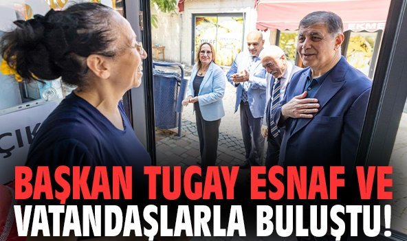 Başkan Tugay esnaf ve vatandaşlarla buluştu!