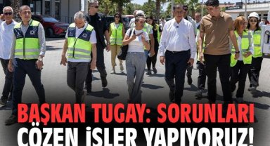 Başkan Tugay: Sorunları çözen işler yapıyoruz!