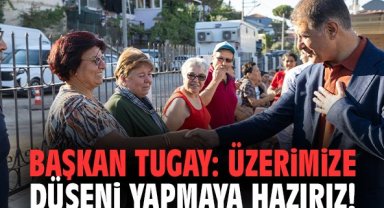 Başkan Tugay: Üzerimize düşeni yapmaya hazırız!