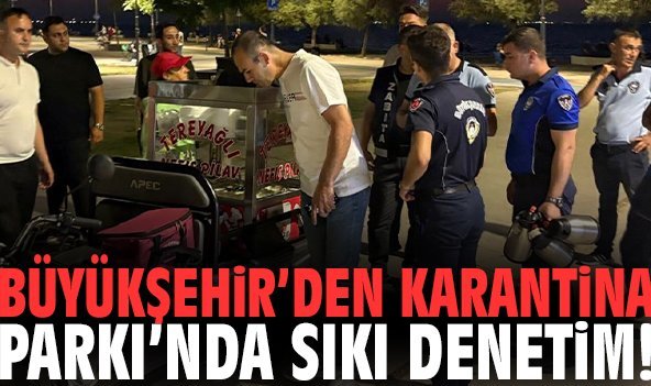 Büyükşehir’den Karantina Parkı’nda sıkı denetim!