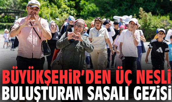 Büyükşehir’den üç nesli buluşturan Sasalı gezisi