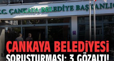 Çankaya Belediyesi soruşturması: 3 gözaltı!
