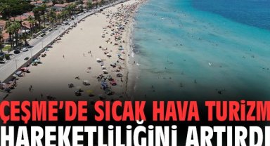 Çeşme’de sıcak hava turizm hareketliliğini artırdı