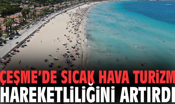 Çeşme’de sıcak hava turizm hareketliliğini artırdı