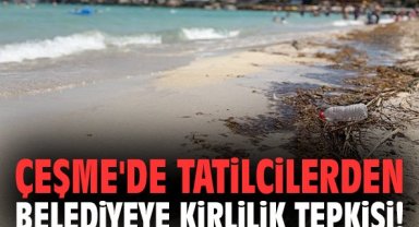 Çeşme'de tatilcilerden belediyeye kirlilik tepkisi!