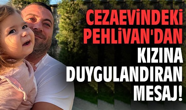 Cezaevindeki Pehlivan'dan kızına duygulandıran mesaj!