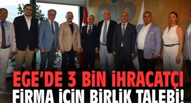 Ege’de 3 bin ihracatçı firma için birlik talebi!