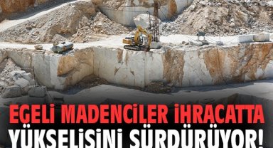 Egeli madenciler ihracatta yükselişini sürdürüyor!