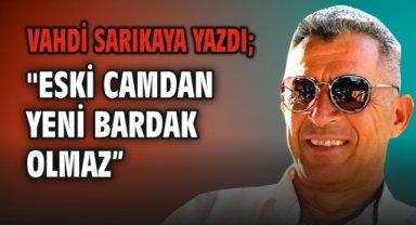 Eski Camdan Yeni Bardak Olmaz