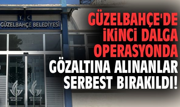 Güzelbahçe'de ikinci dalga operasyonda gözaltına alınanlar serbest bırakıldı!
