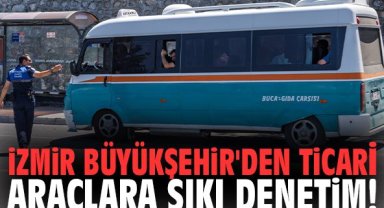 İzmir Büyükşehir'den ticari araçlara sıkı denetim!