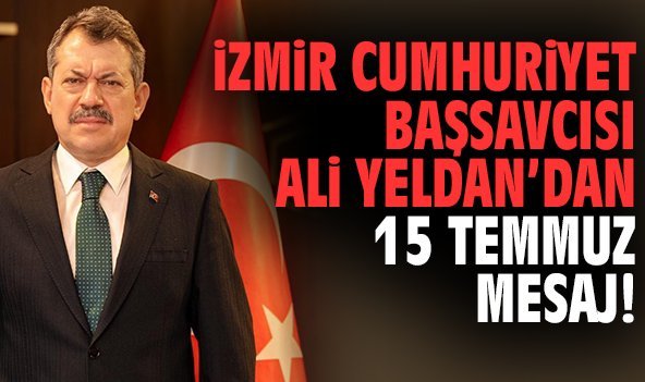 İzmir Cumhuriyet Başsavcısı Ali Yeldan’dan 15 Temmuz Mesaj!