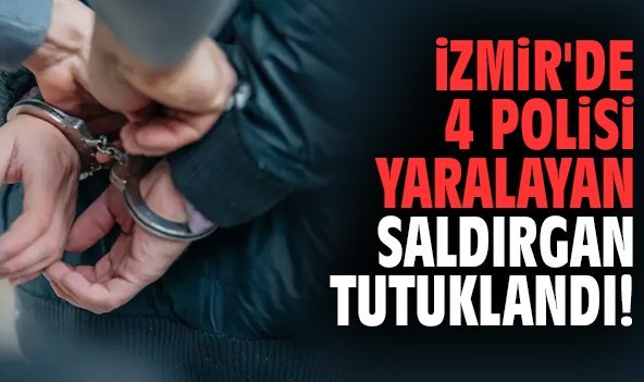 İzmir'de 4 polisi yaralayan saldırgan tutuklandı!