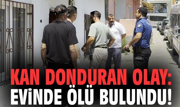 Kan donduran olay: Evinde ölü bulundu!