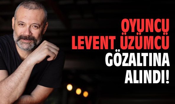 Levent Üzümcü gözaltına alındı