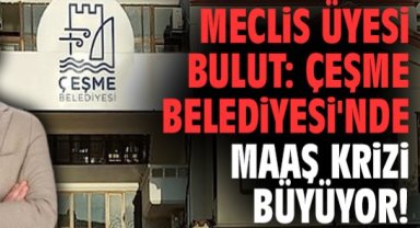 Meclis Üyesi Bulut: Çeşme Belediyesi'nde maaş krizi büyüyor!