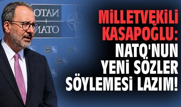 Milletvekili Kasapoğlu: NATO'nun yeni sözler söylemesi lazım