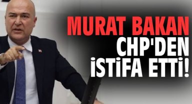 Murat Bakan CHP'den istifa etti!