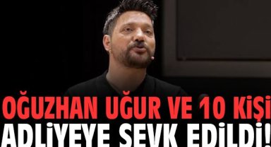 Oğuzhan Uğur ve 10 kişi adliyeye sevk edildi!