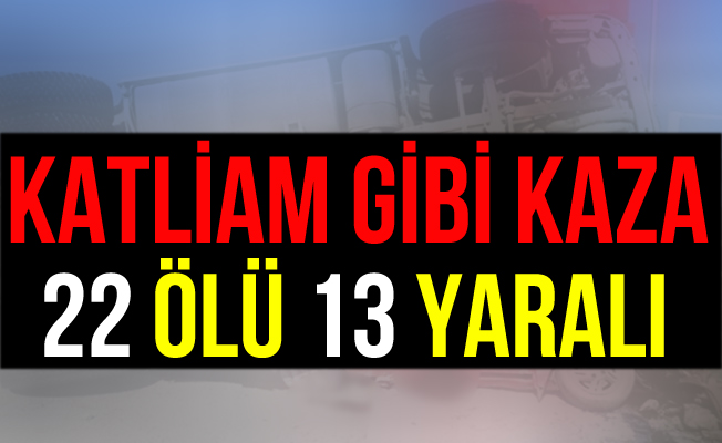 Katliam Gibi Kaza 22 Ölü, 13 Yaralı