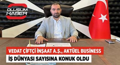 Vedat Çiftçi İnşaat A.Ş., Aktüel Business Dergisi İş Dünyası Sayısına Konuk Oldu
