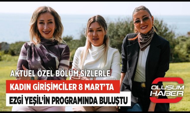 Kadın Girişimciler 8 Mart'ta Ezgi Yeşil'in Programında Buluştu